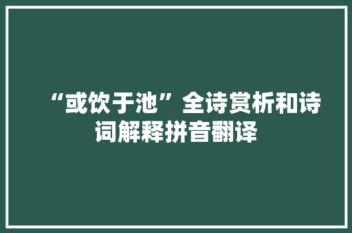 “或饮于池”全诗赏析和诗词解释拼音翻译