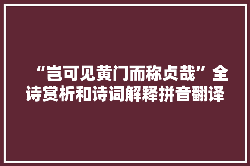 “岂可见黄门而称贞哉”全诗赏析和诗词解释拼音翻译