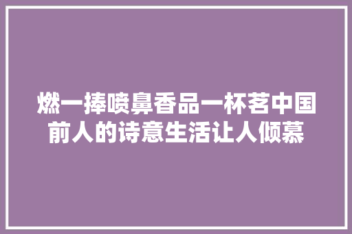 燃一捧喷鼻香品一杯茗中国前人的诗意生活让人倾慕