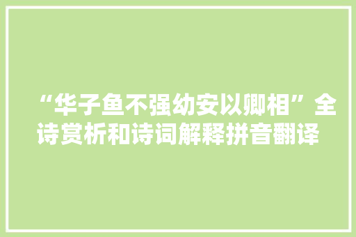 “华子鱼不强幼安以卿相”全诗赏析和诗词解释拼音翻译