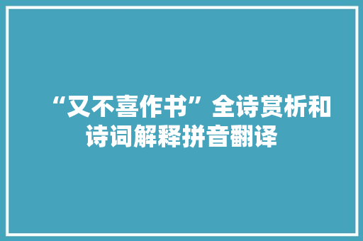“又不喜作书”全诗赏析和诗词解释拼音翻译