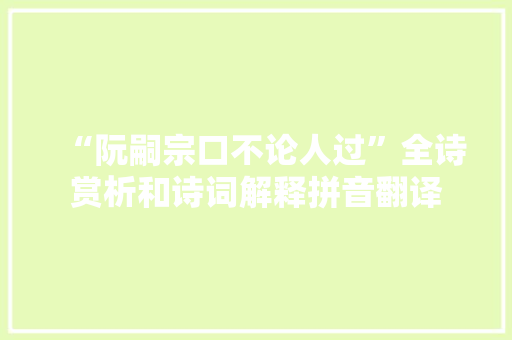 “阮嗣宗口不论人过”全诗赏析和诗词解释拼音翻译