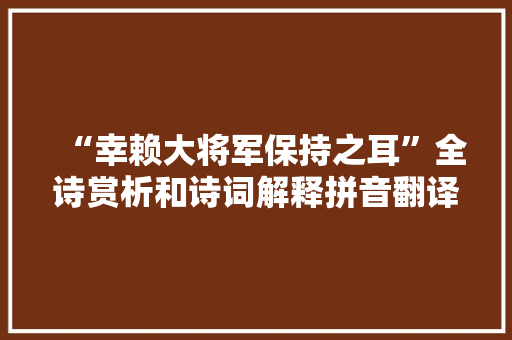 “幸赖大将军保持之耳”全诗赏析和诗词解释拼音翻译