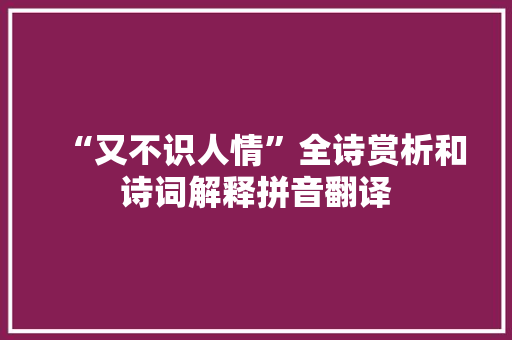 “又不识人情”全诗赏析和诗词解释拼音翻译