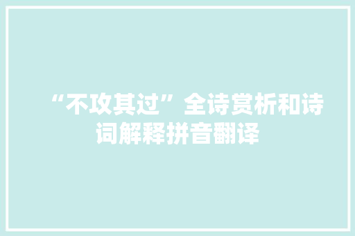 “不攻其过”全诗赏析和诗词解释拼音翻译