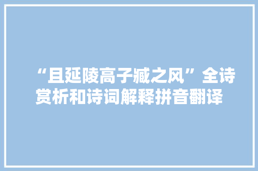 “且延陵高子臧之风”全诗赏析和诗词解释拼音翻译
