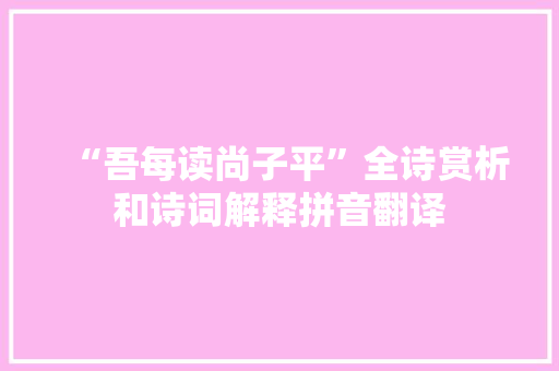 “吾每读尚子平”全诗赏析和诗词解释拼音翻译