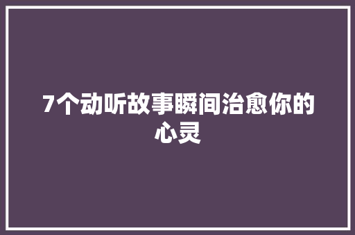 7个动听故事瞬间治愈你的心灵