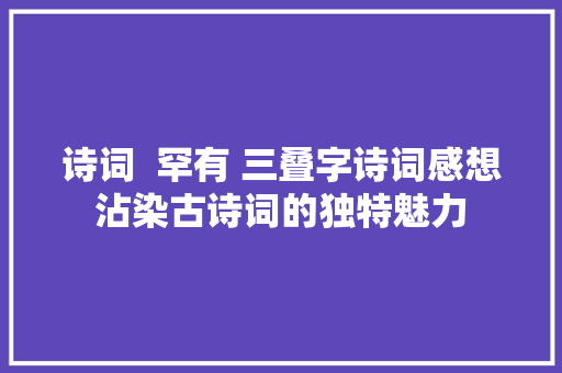 诗词  罕有 三叠字诗词感想沾染古诗词的独特魅力