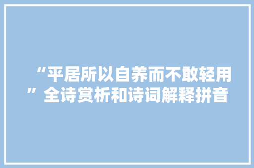 “平居所以自养而不敢轻用”全诗赏析和诗词解释拼音翻译
