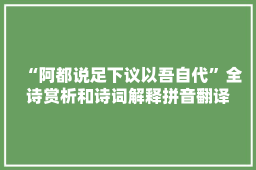 “阿都说足下议以吾自代”全诗赏析和诗词解释拼音翻译