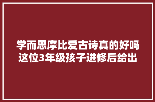 学而思摩比爱古诗真的好吗这位3年级孩子进修后给出了谜底