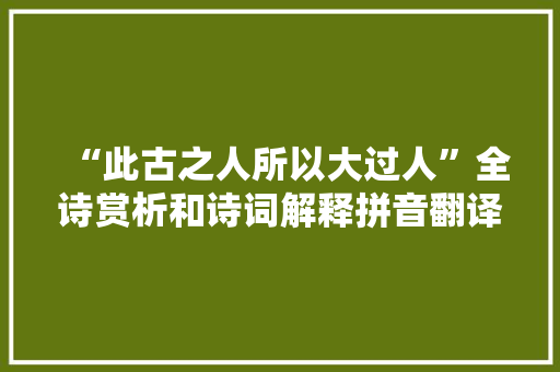 “此古之人所以大过人”全诗赏析和诗词解释拼音翻译
