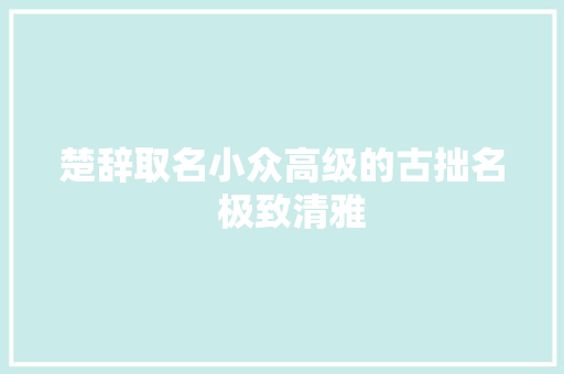 楚辞取名小众高级的古拙名  极致清雅