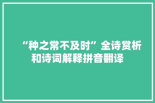 “种之常不及时”全诗赏析和诗词解释拼音翻译