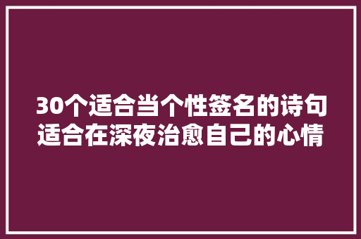 30个适合当个性签名的诗句适合在深夜治愈自己的心情