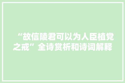 “故信陵君可以为人臣植党之戒”全诗赏析和诗词解释拼音翻译
