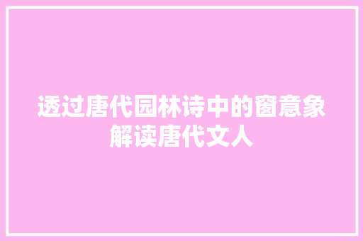 透过唐代园林诗中的窗意象解读唐代文人