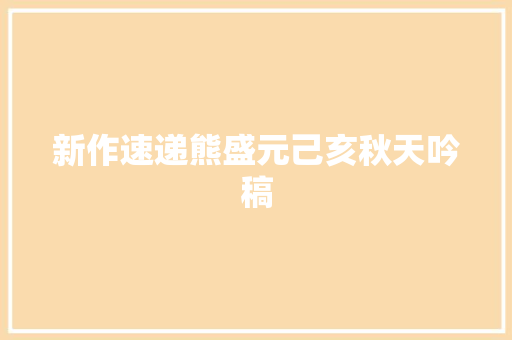 新作速递熊盛元己亥秋天吟稿
