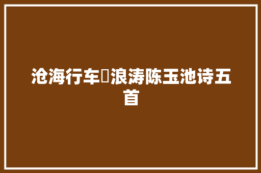 沧海行车圧浪涛陈玉池诗五首