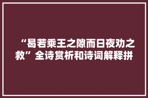 “曷若乘王之隙而日夜劝之救”全诗赏析和诗词解释拼音翻译