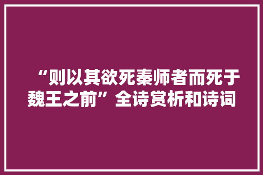 “则以其欲死秦师者而死于魏王之前”全诗赏析和诗词解释拼音翻译