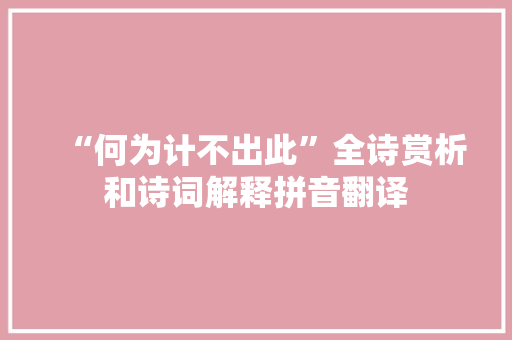 “何为计不出此”全诗赏析和诗词解释拼音翻译