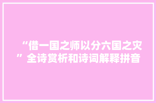 “借一国之师以分六国之灾”全诗赏析和诗词解释拼音翻译