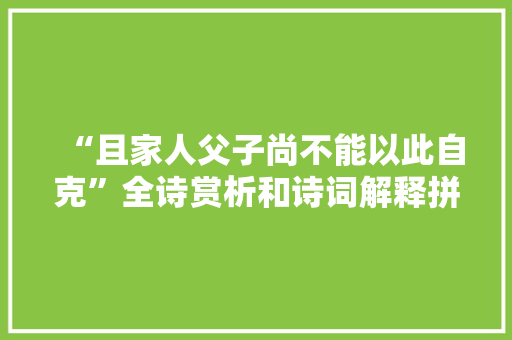 “且家人父子尚不能以此自克”全诗赏析和诗词解释拼音翻译