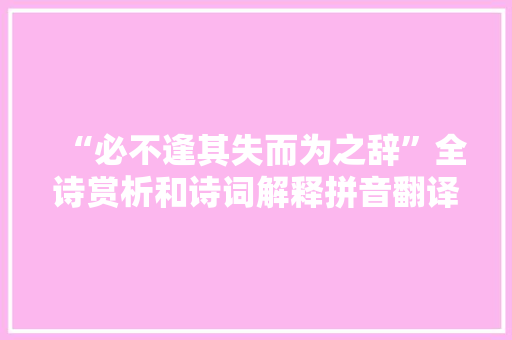 “必不逢其失而为之辞”全诗赏析和诗词解释拼音翻译