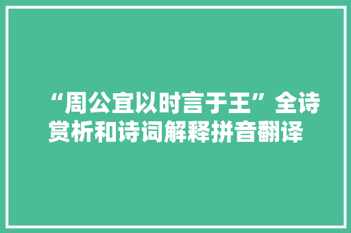 “周公宜以时言于王”全诗赏析和诗词解释拼音翻译