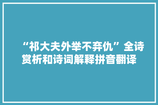 “祁大夫外举不弃仇”全诗赏析和诗词解释拼音翻译