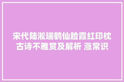 宋代陆淞瑞鹤仙脸霞红印枕古诗不雅赏及解析 涨常识