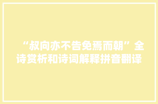 “叔向亦不告免焉而朝”全诗赏析和诗词解释拼音翻译