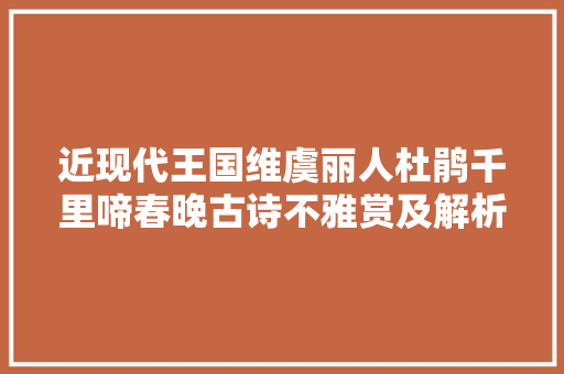 近现代王国维虞丽人杜鹃千里啼春晚古诗不雅赏及解析 涨常识