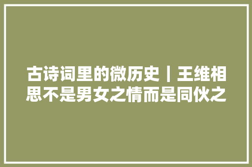 古诗词里的微历史|王维相思不是男女之情而是同伙之谊 古诗词里的微历史|王维相思不是男女之情而是同伙之谊