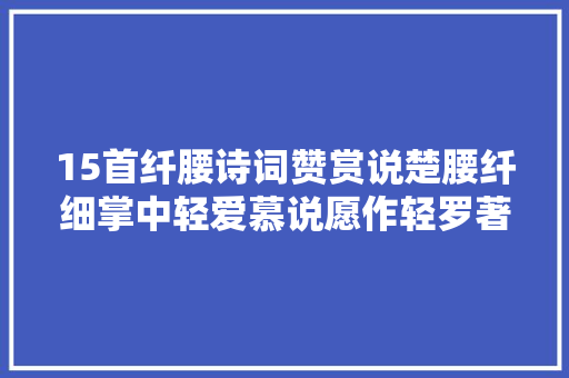 15首纤腰诗词赞赏说楚腰纤细掌中轻爱慕说愿作轻罗著细腰