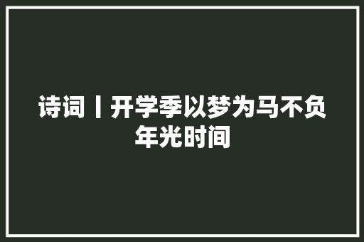 诗词丨开学季以梦为马不负年光时间