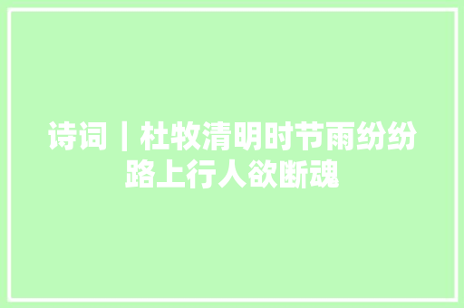 诗词｜杜牧清明时节雨纷纷路上行人欲断魂