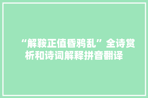 “解鞍正值昏鸦乱”全诗赏析和诗词解释拼音翻译