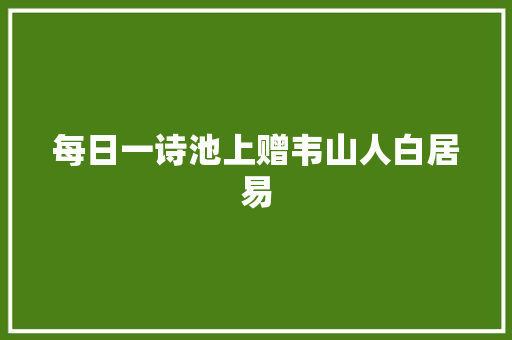 每日一诗池上赠韦山人白居易