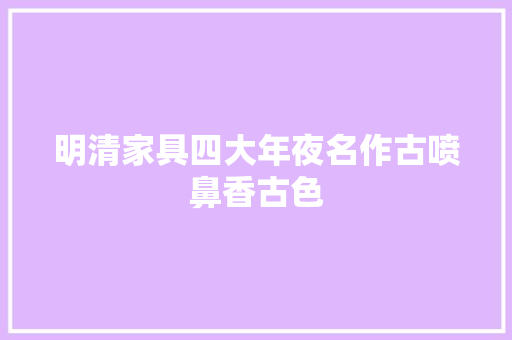 明清家具四大年夜名作古喷鼻香古色