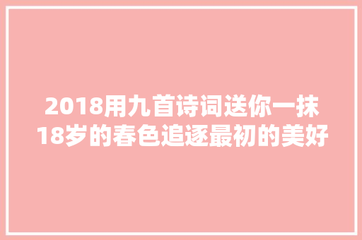 2018用九首诗词送你一抹18岁的春色追逐最初的美好
