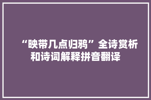 “映带几点归鸦”全诗赏析和诗词解释拼音翻译