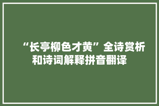“长亭柳色才黄”全诗赏析和诗词解释拼音翻译