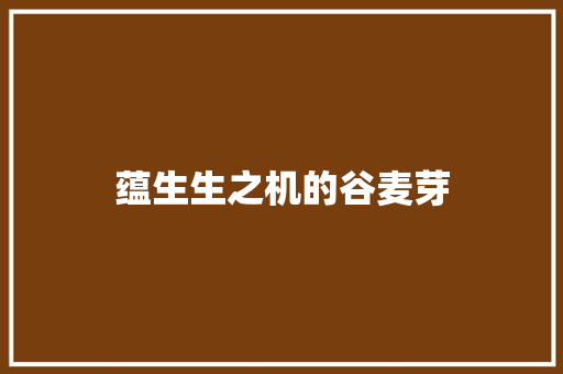 蕴生生之机的谷麦芽