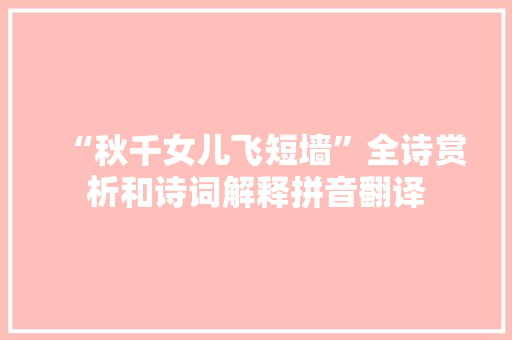 “秋千女儿飞短墙”全诗赏析和诗词解释拼音翻译