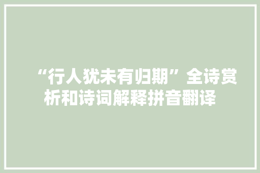 “行人犹未有归期”全诗赏析和诗词解释拼音翻译