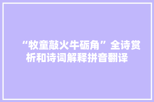 “牧童敲火牛砺角”全诗赏析和诗词解释拼音翻译