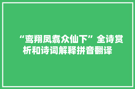 “鸾翔凤翥众仙下”全诗赏析和诗词解释拼音翻译